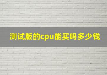 测试版的cpu能买吗多少钱