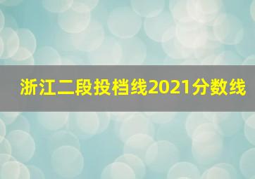 浙江二段投档线2021分数线