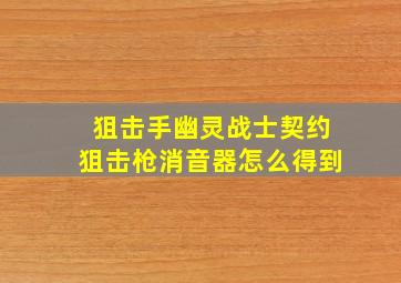 狙击手幽灵战士契约狙击枪消音器怎么得到