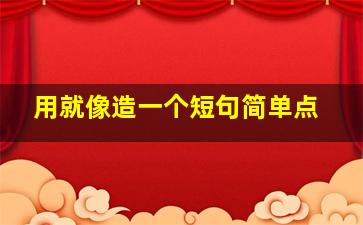 用就像造一个短句简单点