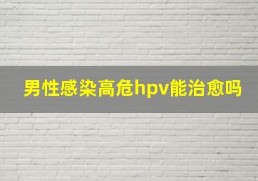 男性感染高危hpv能治愈吗