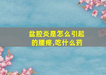 盆腔炎是怎么引起的腰疼,吃什么药