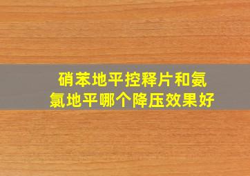 硝苯地平控释片和氨氯地平哪个降压效果好