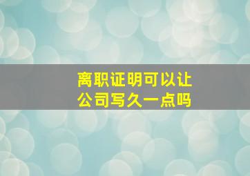 离职证明可以让公司写久一点吗