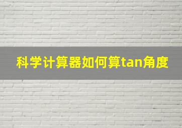 科学计算器如何算tan角度