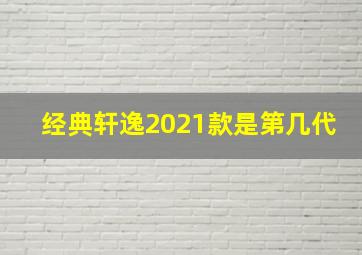 经典轩逸2021款是第几代