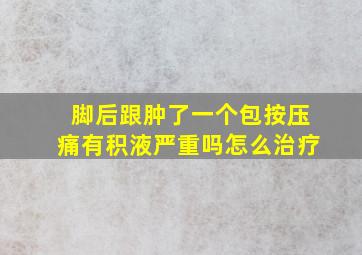 脚后跟肿了一个包按压痛有积液严重吗怎么治疗