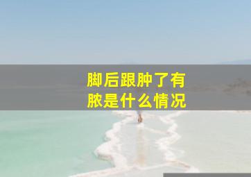 脚后跟肿了有脓是什么情况