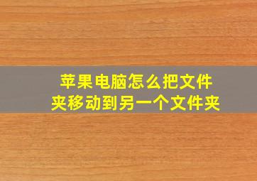 苹果电脑怎么把文件夹移动到另一个文件夹