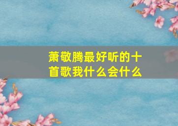 萧敬腾最好听的十首歌我什么会什么