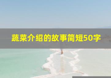 蔬菜介绍的故事简短50字