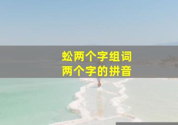 蚣两个字组词两个字的拼音