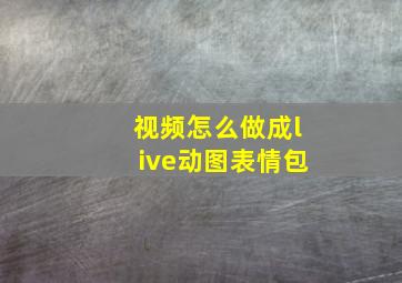 视频怎么做成live动图表情包