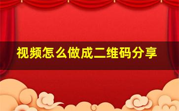 视频怎么做成二维码分享