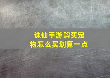 诛仙手游购买宠物怎么买划算一点