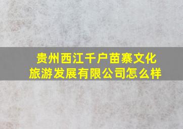 贵州西江千户苗寨文化旅游发展有限公司怎么样