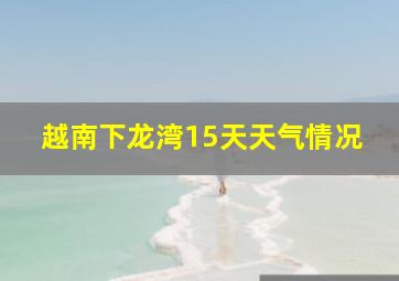 越南下龙湾15天天气情况