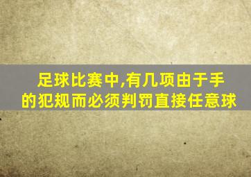 足球比赛中,有几项由于手的犯规而必须判罚直接任意球