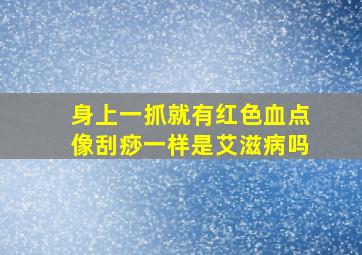 身上一抓就有红色血点像刮痧一样是艾滋病吗