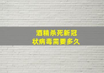 酒精杀死新冠状病毒需要多久