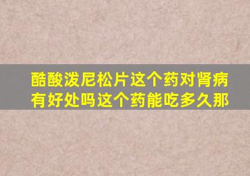 酷酸泼尼松片这个药对肾病有好处吗这个药能吃多久那