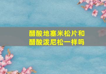 醋酸地塞米松片和醋酸泼尼松一样吗