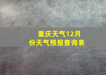 重庆天气12月份天气预报查询表