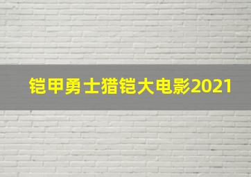 铠甲勇士猎铠大电影2021