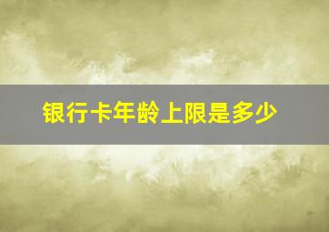 银行卡年龄上限是多少