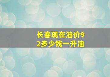 长春现在油价92多少钱一升油