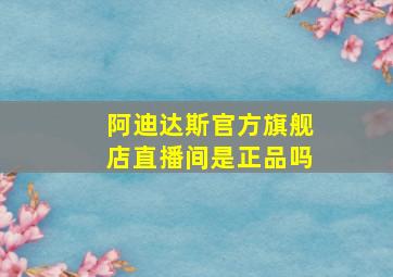 阿迪达斯官方旗舰店直播间是正品吗