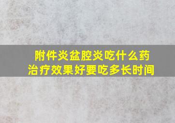 附件炎盆腔炎吃什么药治疗效果好要吃多长时间