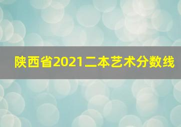 陕西省2021二本艺术分数线