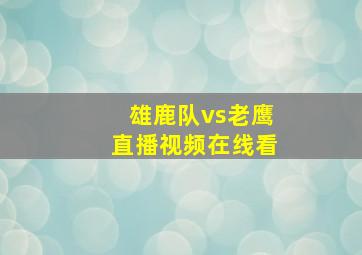 雄鹿队vs老鹰直播视频在线看