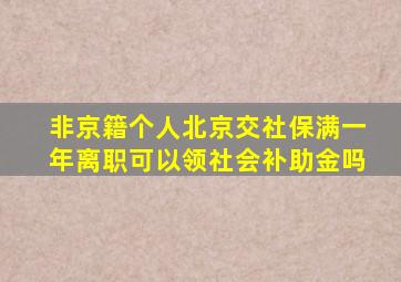 非京籍个人北京交社保满一年离职可以领社会补助金吗