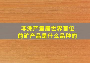 非洲产量居世界首位的矿产品是什么品种的