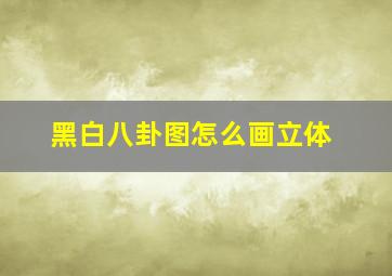 黑白八卦图怎么画立体